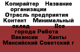 Копирайтер › Название организации ­ Delta › Отрасль предприятия ­ Контент › Минимальный оклад ­ 15 000 - Все города Работа » Вакансии   . Ханты-Мансийский,Советский г.